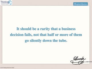 © 2015 Thinking Dimensions Global
#KepnerQuotes
It should be a rarity that a business
decision fails, not that half or mor...