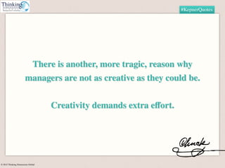 © 2015 Thinking Dimensions Global
#KepnerQuotes
There is another, more tragic, reason why
managers are not as creative as ...