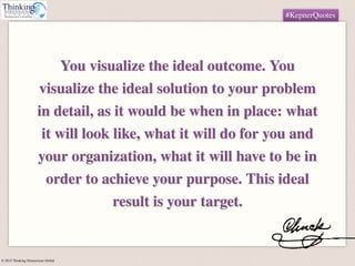 © 2015 Thinking Dimensions Global
#KepnerQuotes
You visualize the ideal outcome. You
visualize the ideal solution to your ...