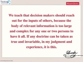 © 2015 Thinking Dimensions Global
#KepnerQuotes
We teach that decision makers should reach
out for the inputs of others, b...