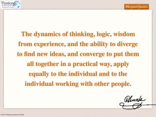 © 2015 Thinking Dimensions Global
#KepnerQuotes
The dynamics of thinking, logic, wisdom
from experience, and the ability t...
