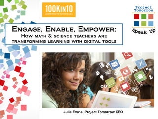 Engage, Enable, Empower:
How math & science teachers are
transforming learning with digital tools
Julie Evans, Project Tomorrow CEO
 