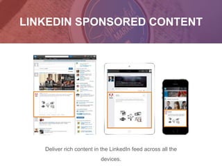 LINKEDIN SPONSORED CONTENT
Deliver rich content in the LinkedIn feed across all the
devices.
 