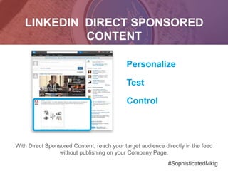 LINKEDIN DIRECT SPONSORED
CONTENT
With Direct Sponsored Content, reach your target audience directly in the feed
without publishing on your Company Page.
Personalize
Test
Control
#SophisticatedMktg
 