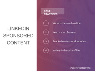 LINKEDIN
SPONSORED
CONTENT
Visual is the new headline1
Keep it short & sweet2
Snack-able stats work wonders3
Variety is the spice of life4
BEST
PRACTICES
#SophisticatedMktg
 