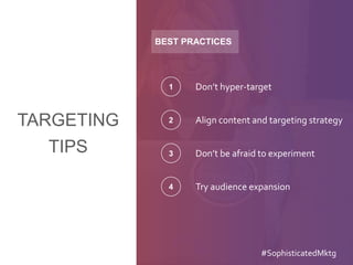 TARGETING
TIPS
BEST PRACTICES
Don’t hyper-target1
Align content and targeting strategy2
Don’t be afraid to experiment3
Try audience expansion4
#SophisticatedMktg
 
