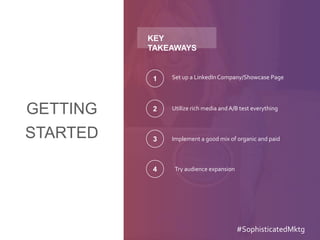 GETTING
STARTED
KEY
TAKEAWAYS
Set up a LinkedInCompany/Showcase Page1
Utilize rich media and A/B test everything2
Implement a good mix of organic and paid3
Try audience expansion4
#SophisticatedMktg
 