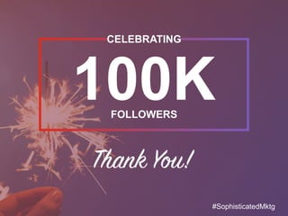 100K
CELEBRATING
FOLLOWERS
#SophisticatedMktg
 