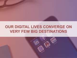 OUR DIGITAL LIVES CONVERGE ON
VERY FEW BIG DESTINATIONS
 