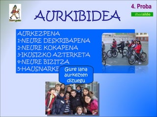 4. Proba AURKEZPENA 1-NEURE DESKRIBAPENA 2-NEURE KOKAPENA 3-IKUSIZKO AZTERKETA 4-NEURE BIZITZA 5-HAUSNARKETA Gure lana aurkezten dizuegu AURKIBIDEA 