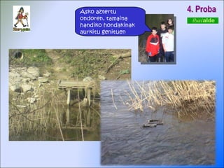 4. Proba Asko aztertu ondoren, tamaina handiko hondakinak aurkitu genituen 