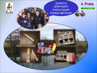 4. Proba Zadorra aztertzeko tresna hauek eraman genituen 
