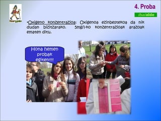 Oxigeno konzentrazioa : Oxigenoa ezinbestekoa da nik dudan bizitzarako.  5mg/l-ko konzentrazioak arazoak ematen ditu. 4. Proba Hona hemen probak egiten!!!! 