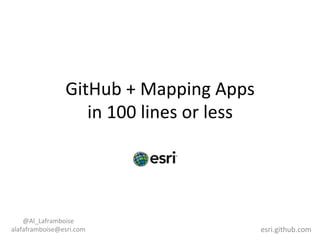GitHub	
  +	
  Mapping	
  Apps	
  	
  
in	
  100	
  lines	
  or	
  less	
  	
  
	
  
	
  
@Al_Laframboise	
  
alafaframboise@esri.com	
  
	
  
esri.github.com	
  
 