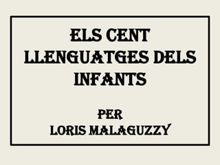ELS CENT
LLENGUATGES DELS
     INFANTS
         PER
  LORIS MALAGUZZY
 
