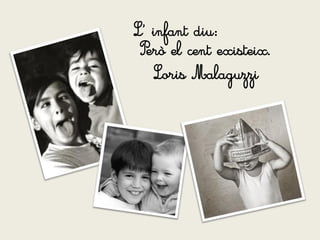 L’ infant diu:
 Però el cent existeix.
   Loris Malaguzzi
 