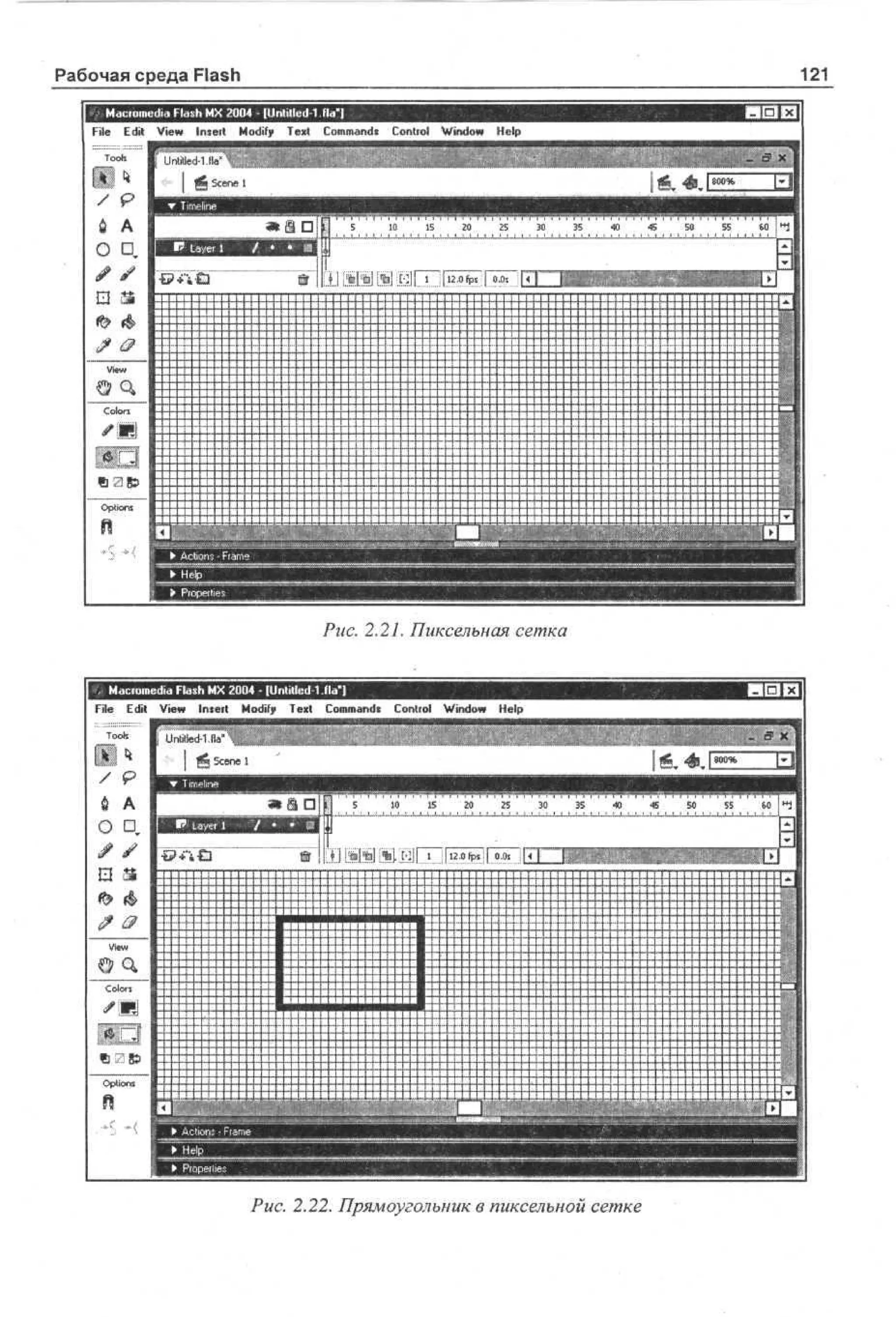 Рабочая среда Flash
File Edit
To
os
l

121

:dia Flash MX 2004 - [U ntitled-1. da*]
View Insert Modify Text Commands Contiol Window Help

•Г" d1a"f' •
ne - . l
t
i
l
S
L « icenf
• p
• T ee
mn
i il

I
Li,

й А
О Ц.

«SI

5
i

• •

10

15

20

25

30

35

W

45

55

60 " j I

!

1
iij

I

&

*
1
-------fl|

4
-

Clr
oos

• ЯУ

Otn
ps
o
i
n

50

t

С11

ШШ
f

И E l 131

—и

h

::::::ж
— s

4-

.;
"

i ! 1 1 1 1-11
-И4444-LJ-U-L.JI
m T 111111

г
E

Г—
' • Aos
cn
t• Frame
i

1

шшшт
. 2.27. Пиксельная сетка

I . M c m d Fa h M 2 0 - [Unfiled 1 Ma"]
ao e d l s X 04
i i
File Edit V w Insett M dy T x Cm ad Contiol W d w H l
i
e
o i e t o mns
f
no e
i
p
TooK

HQ H1

Г !ntitled-1.fla"^|

1"»

jC| S e e
cn
/
6

P

1

j

A

m

? a

1
0

1
5

И

#
-V
1
p
r
L t
rI
x
F
• m
t M• 1• •• ma•

::
: : : : x :

h
- - - - - ... —.

i
["
Г
r
1

--

ей»

1

s

2
5

3
0

3
5

4
0

4' 5
5
0

5 6
5 0

Ш

M M

1

1 j1
1

~
ffff

==

=4Ш

i

жДЯЯ

i
Ш I. i i 1-- ' 1....1"ЙЧ" _l_
...J
-—1

::::I =
с

::

O to s
pi n

2
0

ЧГ

i

» A Q

sm Щ

1 ''5

» S D

О D. i l
•& * l-ti
* J I--

m

Ы|

г Timeline

п

-

ммш

Рис. 2.22. Прямоугольник в пиксельной сетке

:= =t± == PF =
>
—

•

 