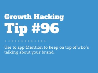 Use to app Mention to keep on top of who’s
talking about your brand.
Growth Hacking
Tip #96
 