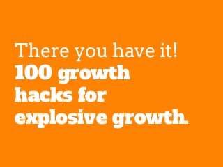 There you have it!
100 growth
hacks for
explosive growth.
 