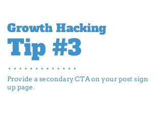 Provide a secondary CTA on your post sign
up page.
Growth Hacking
Tip #3
 