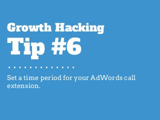 Set a time period for your AdWords call
extension.
Growth Hacking
Tip #6
 