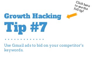 Use Gmail ads to bid on your competitor’s
keywords.
Growth Hacking
Tip #7
Click hereto see thefull tip!
 