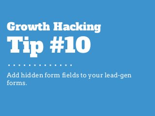 Add hidden form fields to your lead-gen
forms.
Growth Hacking
Tip #10
 