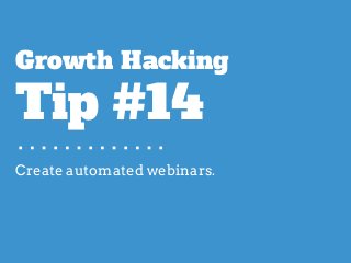 Create automated webinars.
Growth Hacking
Tip #14
 