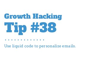 Use liquid code to personalize emails.
Growth Hacking
Tip #38
 