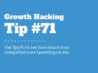 Use SpyFu to see how much your
competitors are spending on ads.
Growth Hacking
Tip #71
 