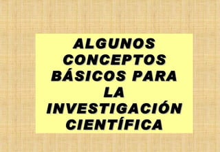 ALGUNOS CONCEPTOS BÁSICOS PARA LA INVESTIGACIÓN CIENTÍFICA 