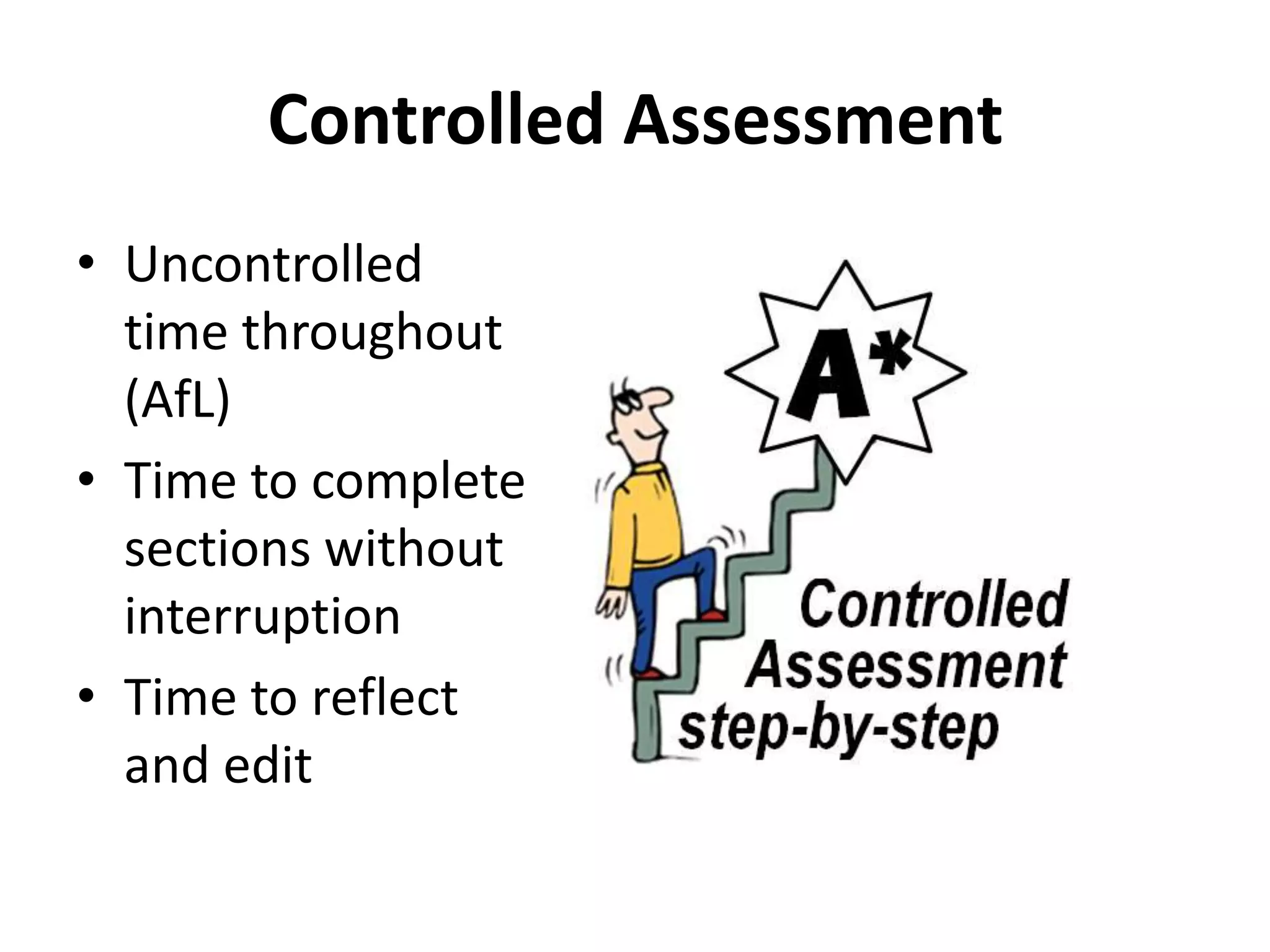 Controlled Assessment
• Uncontrolled
time throughout
(AfL)
• Time to complete
sections without
interruption
• Time to reflect
and edit
 