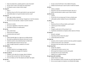 • Estoy muy liado ahora, ¿puedes pasarte un poco más tarde?
• Do you mind if I drop in and collect the money later?
• ¿Te importa si paso y recojo el dinero luego?
31. drop off
• Dejar a
• Could you drop me off at the supermarket on your way home?
• ¿Me podrías dejar en el supermercado de camino a casa?
32. drop out
• dejar algo a medias, abandonar
• My university course was so boring! I dropped out in the first semestre.
• Mi carrera era tan aburrida. Lo dejé en el primer semestre.
33. eat up
• terminar la comida
• Eat up your vegetables or there’ll be no dessert.
• Termínate la verdura o no habrá postre.
34. eat out
• Salir a comer fuera
• Shall we eat out tonight?
• ¿Cenamos fuera esta noche?
35. end up
• acabar haciendo algo en un lugar que no estaba previsto
• We ended up walking home because there were no taxis.
• Acabamos yendo a casa andando porque no había taxis.
• Keep avoiding taxes and you’ll end up in jail.
• Sigue sin pagar impuestos y acabarás en la cárcel.
36. fall behind
• retrasarse
• I’ve fallen behind on my mortgage payments.
• Me he retrasado con los pagos de la hipoteca.
37. fall out with sb
• Enfadarse, reñir, dejar de ser amigos, dejar de hablarse
• Have you fallen out with Tom? We fell out ages ago.
• ¿Ya no te hablas con Tom? Nos dejamos de hablar hace siglos.
38. fall over
• caerse
• He was so drunk he fell over in the middle of the party.
• Estaba tan borracho que se cayó al suelo en medio de la fiesta.
39. fill in
• rellenar, completar
• Please fill in this form and wait till the doctor calls you in.
• Rellene este formulario y espere a que le llame el doctor.
40. fill in for sb.
• sustituir
• Can you fill in for me tomorrow? It’s due to a family issue.
• ¿Me puedes sustituir mañana? Es por un tema familiar.
41. fill up
• llenar
• Would you like me to fill your bottle up with water?
• ¿Quieres que te llene la botella?
• rellenar
• The gym usually starts to fill up around 7 p.m
• El gimnasio normalmente se empieza a llenar sobre las 19 horas.
42. find out
• descubrir, averiguar
• How did you find out about this place?
• ¿Cómo descubriste este sitio?
43. freak out
• asustarse, entrar en pánico / ponerse como loco, perder los papeles
• I freak out every time I see a cockroach.
• Me pongo como loca cada vez que veo una cucaracha.
44. get away from
• escapar de / alejarse
• I’ll get away from work as soon as I can.
• Me escaparé del trabajo tan pronto como pueda.
• Get away from me-your breath stinks.
• Aléjate de mí, te apesta el aliento.
45. get away with something
• quedar impune, sin castigo
• Don’t be tempted to cheat in the exam, you won’t get away with it.
• Ni se os ocurra copiar en el examen, no os libraréis del castigo.
 