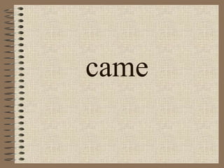 came 