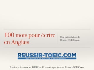 Boostez votre score au TOEIC en 10 minutes par jour sur Reussir-TOEIC.com
100 mots pour écrire
en Anglais
Une présentation de !
Reussir-TOEIC.com
 
