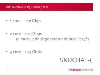 IMPLEMENTACJA #3 – SMOKE TEST
• 1 core → 10 Gbps
• 2 core → 20 Gbps
(a może jednak generator dobrze liczy?)
• 4 core → 25 Gbps
SKUCHA :-(
32
 