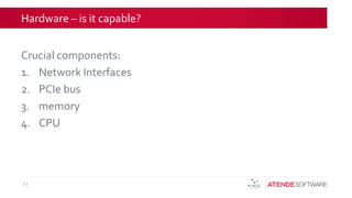 Hardware – is it capable?
Crucial components:
1. Network Interfaces
2. PCIe bus
3. memory
4. CPU
21
 