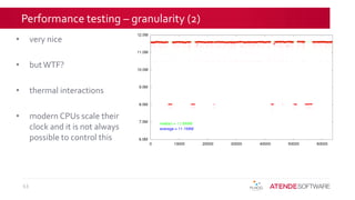 Performance testing – granularity (2)
• very nice
• but WTF?
• thermal interactions
• modern CPUs scale their
clock and it is not always
possible to control this
43
 