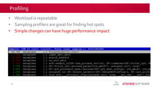 Profiling
• Workload is repeatable
• Sampling profilers are great for finding hot spots
• Simple changes can have huge performance impact
44
 