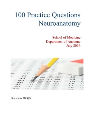 100 Practice Questions
Neuroanatomy
School of Medicine
Department of Anatomy
July 2016
Questions MCQS
 
