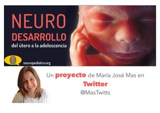 NEURO
DESARROLLO
del útero a la adolescencia
neuropediatra.org
Un proyecto de María José Mas en
Twitter
@MasTwitts
 
