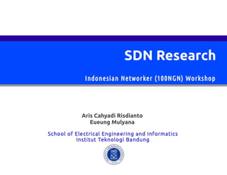 SDN Research
Aris Cahyadi Risdianto
Eueung Mulyana
School of Electrical Engineering and Informatics
Institut Teknologi Bandung
Indonesian Networker (100NGN) Workshop
 