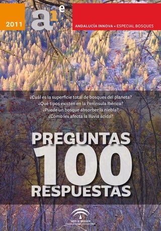 ¿Cuál es la superficie total de bosques del planeta?
¿Qué tipos existen en la Península Ibérica?
¿Puede un bosque absorber la niebla?
¿Cómo les afecta la lluvia ácida?
ANDALUCÍA INNOVA • especial BOSQUES2011
e
RESPUESTAS
100
PREGUNTAS
 