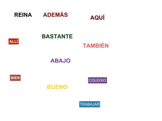 ABAJO
ADEMÁS
AQUÍ
ALLÍ
BASTANTE
TAMBIÉN
BIEN
BUENO
COLEGIO
REINA
TRABAJAR
 