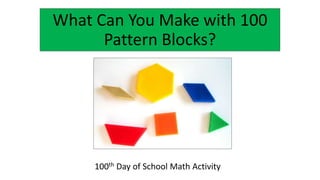 What Can You Make with 100
Pattern Blocks?
100th Day of School Math Activity
 
