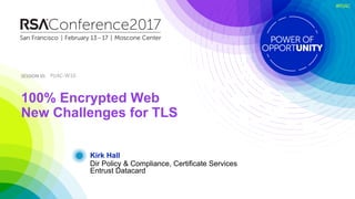 SESSION ID:SESSION ID:
#RSAC
Kirk Hall
100% Encrypted Web
New Challenges for TLS
PDAC-W10
Dir Policy & Compliance, Certificate Services
Entrust Datacard
 