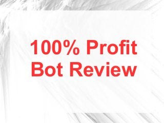 100% Profit 
Bot Review 
 