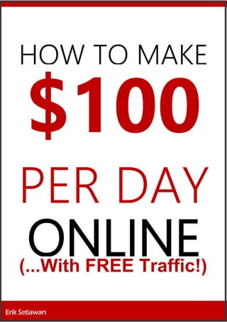 HOW TO MAKE
$100
PER DAY
ONLINE(...With FREE Traffic!)
Erik Setiawan
 