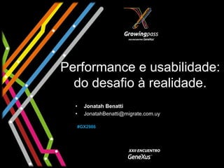 Performance e usabilidade:
  do desafio à realidade.
  •   Jonatah Benatti
  •   JonatahBenatti@migrate.com.uy

  #GX2986
 