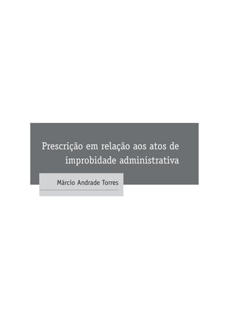 Prescrição em relação aos atos de
improbidade administrativa
Márcio Andrade Torres
 